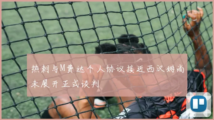 热刺与M费达个人协议接近西汉姆尚未展开正式谈判