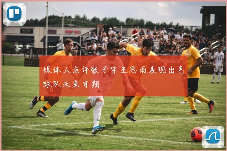 媒体人点评张子宇王思雨表现出色球队未来可期