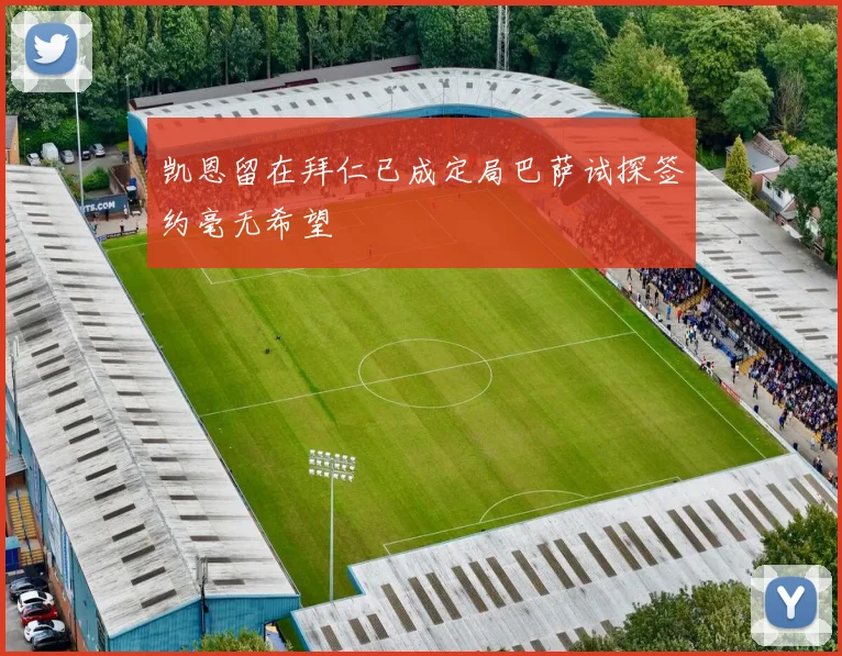 凯恩留在拜仁已成定局巴萨试探签约毫无希望